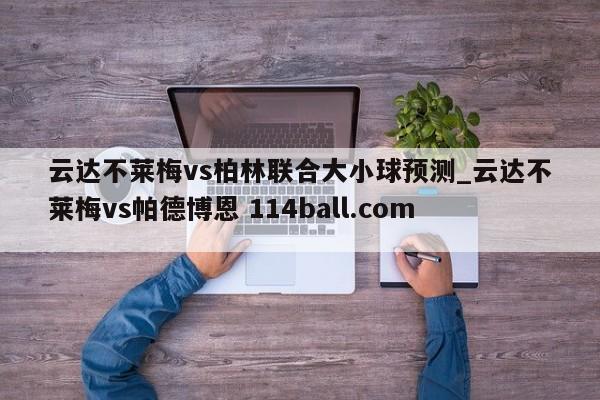云达不莱梅vs柏林联合大小球预测_云达不莱梅vs帕德博恩 114ball.com 