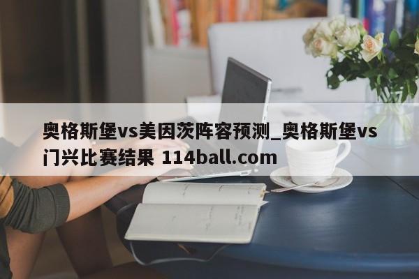 奥格斯堡vs美因茨阵容预测_奥格斯堡vs门兴比赛结果 114ball.com 