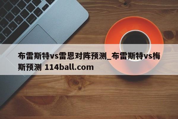 布雷斯特vs雷恩对阵预测_布雷斯特vs梅斯预测 114ball.com 