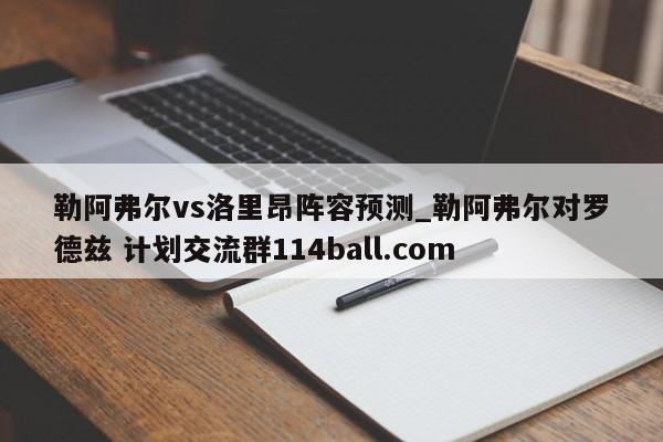 勒阿弗尔vs洛里昂阵容预测_勒阿弗尔对罗德兹 计划交流群114ball.com 