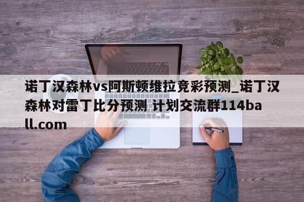 诺丁汉森林vs阿斯顿维拉竞彩预测_诺丁汉森林对雷丁比分预测 计划交流群114ball.com 
