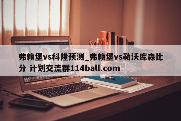 弗赖堡vs科隆预测_弗赖堡vs勒沃库森比分 计划交流群114ball.com 
