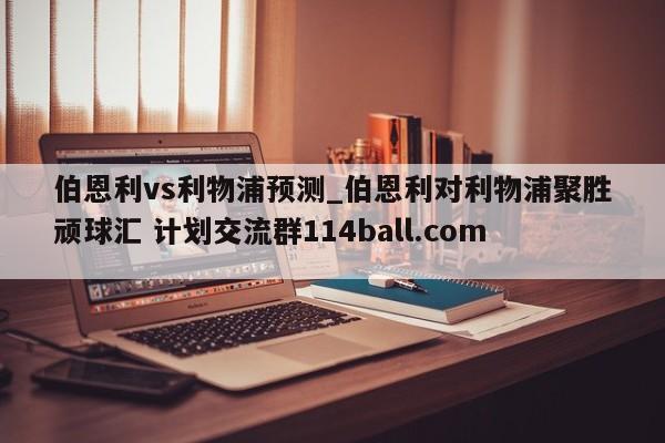 伯恩利vs利物浦预测_伯恩利对利物浦聚胜顽球汇 计划交流群114ball.com 