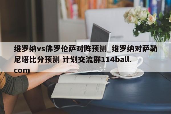 维罗纳vs佛罗伦萨对阵预测_维罗纳对萨勒尼塔比分预测 计划交流群114ball.com 