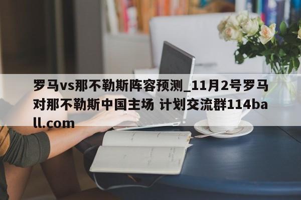罗马vs那不勒斯阵容预测_11月2号罗马对那不勒斯中国主场 计划交流群114ball.com 