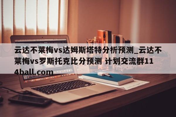 云达不莱梅vs达姆斯塔特分析预测_云达不莱梅vs罗斯托克比分预测 计划交流群114ball.com 