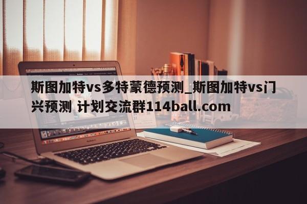 斯图加特vs多特蒙德预测_斯图加特vs门兴预测 计划交流群114ball.com 