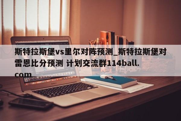 斯特拉斯堡vs里尔对阵预测_斯特拉斯堡对雷恩比分预测 计划交流群114ball.com 