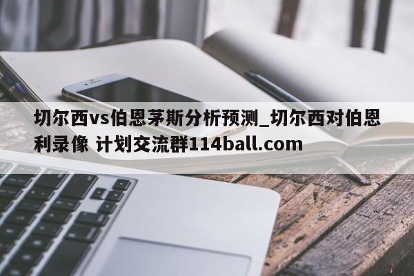 切尔西vs伯恩茅斯分析预测_切尔西对伯恩利录像 计划交流群114ball.com 