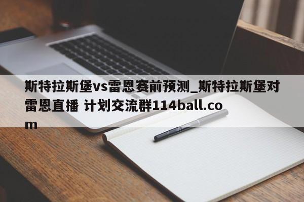 斯特拉斯堡vs雷恩赛前预测_斯特拉斯堡对雷恩直播 计划交流群114ball.com 