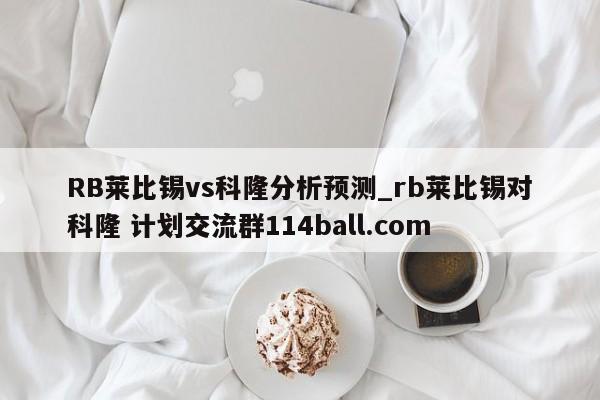 RB莱比锡vs科隆分析预测_rb莱比锡对科隆 计划交流群114ball.com 