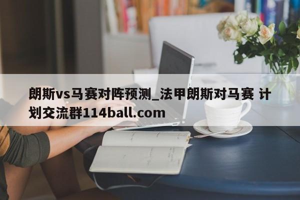 朗斯vs马赛对阵预测_法甲朗斯对马赛 计划交流群114ball.com 