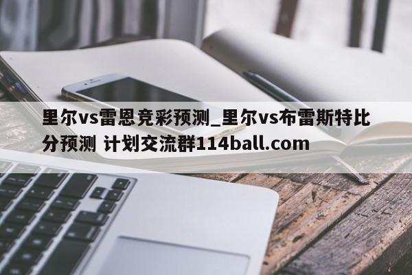 里尔vs雷恩竞彩预测_里尔vs布雷斯特比分预测 计划交流群114ball.com 