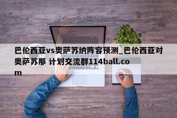 巴伦西亚vs奥萨苏纳阵容预测_巴伦西亚对奥萨苏那 计划交流群114ball.com 