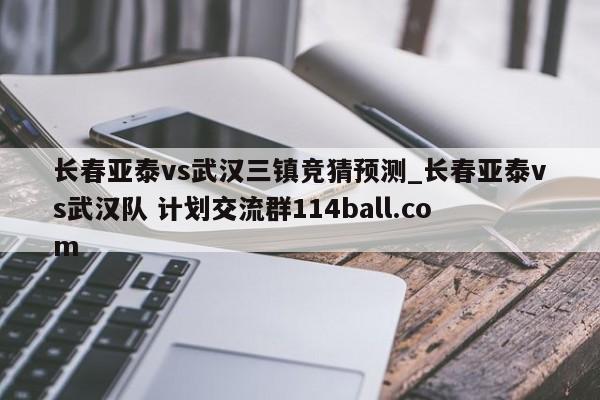 长春亚泰vs武汉三镇竞猜预测_长春亚泰vs武汉队 计划交流群114ball.com 