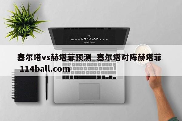 塞尔塔vs赫塔菲预测_塞尔塔对阵赫塔菲  114ball.com 
