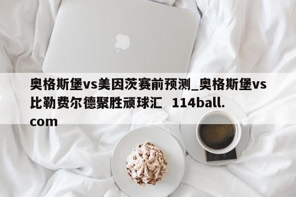奥格斯堡vs美因茨赛前预测_奥格斯堡vs比勒费尔德聚胜顽球汇  114ball.com 