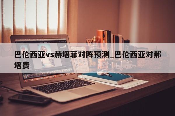 巴伦西亚vs赫塔菲对阵预测_巴伦西亚对郝塔费