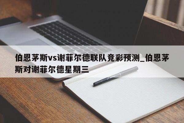 伯恩茅斯vs谢菲尔德联队竞彩预测_伯恩茅斯对谢菲尔德星期三