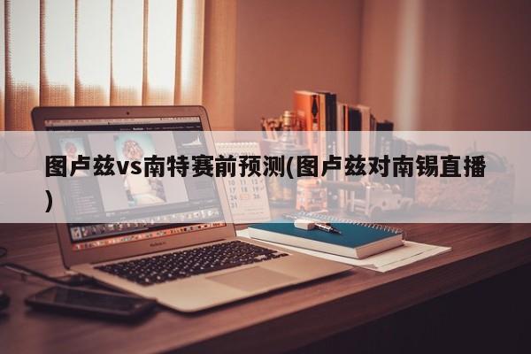 图卢兹vs南特赛前预测(图卢兹对南锡直播)