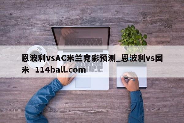 恩波利vsAC米兰竞彩预测_恩波利vs国米  114ball.com