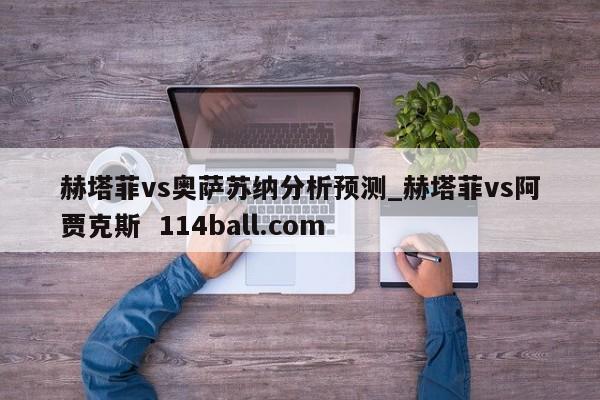 赫塔菲vs奥萨苏纳分析预测_赫塔菲vs阿贾克斯  114ball.com
