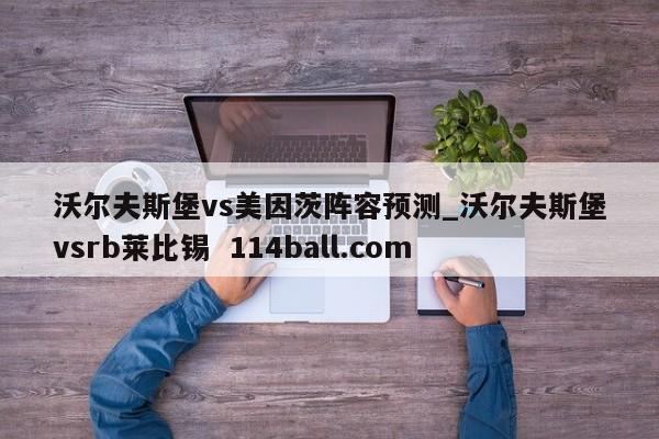 沃尔夫斯堡vs美因茨阵容预测_沃尔夫斯堡vsrb莱比锡  114ball.com