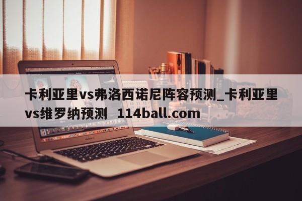 卡利亚里vs弗洛西诺尼阵容预测_卡利亚里vs维罗纳预测  114ball.com