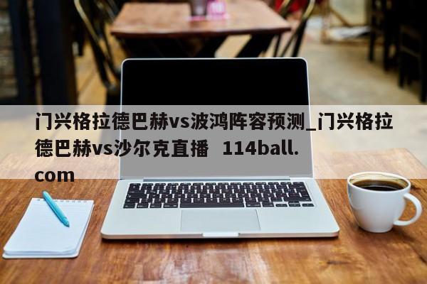 门兴格拉德巴赫vs波鸿阵容预测_门兴格拉德巴赫vs沙尔克直播  114ball.com