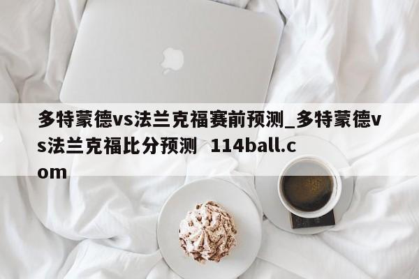 多特蒙德vs法兰克福赛前预测_多特蒙德vs法兰克福比分预测  114ball.com