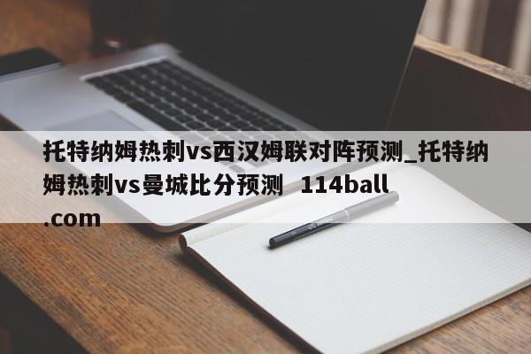 托特纳姆热刺vs西汉姆联对阵预测_托特纳姆热刺vs曼城比分预测  114ball.com