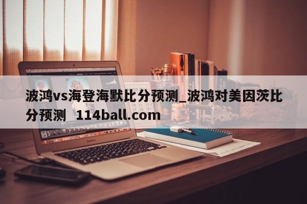 波鸿vs海登海默比分预测_波鸿对美因茨比分预测  114ball.com