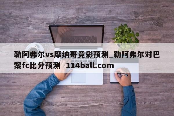 勒阿弗尔vs摩纳哥竞彩预测_勒阿弗尔对巴黎fc比分预测  114ball.com