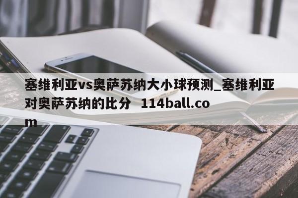 塞维利亚vs奥萨苏纳大小球预测_塞维利亚对奥萨苏纳的比分  114ball.com