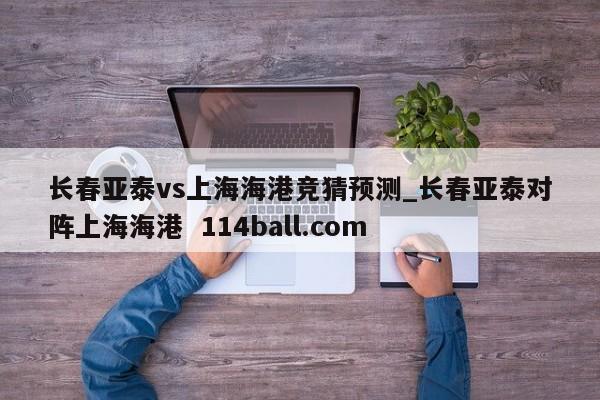长春亚泰vs上海海港竞猜预测_长春亚泰对阵上海海港  114ball.com