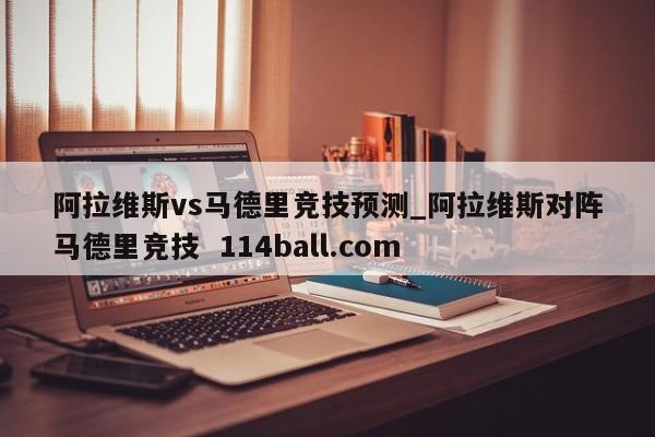 阿拉维斯vs马德里竞技预测_阿拉维斯对阵马德里竞技  114ball.com
