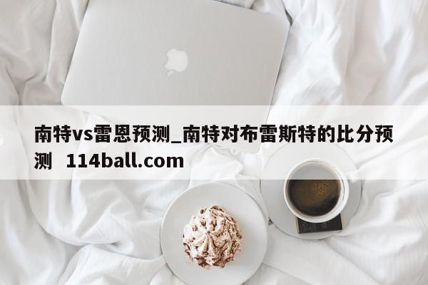 南特vs雷恩预测_南特对布雷斯特的比分预测  114ball.com