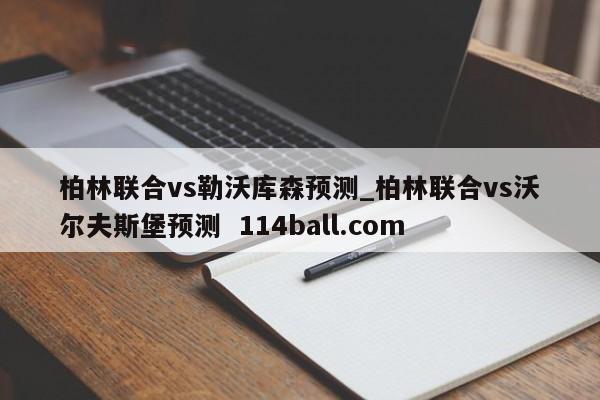 柏林联合vs勒沃库森预测_柏林联合vs沃尔夫斯堡预测  114ball.com