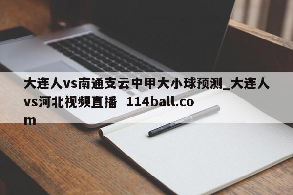 大连人vs南通支云中甲大小球预测_大连人vs河北视频直播  114ball.com