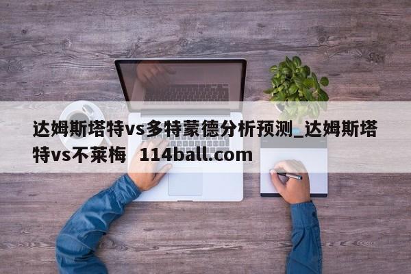 达姆斯塔特vs多特蒙德分析预测_达姆斯塔特vs不莱梅  114ball.com