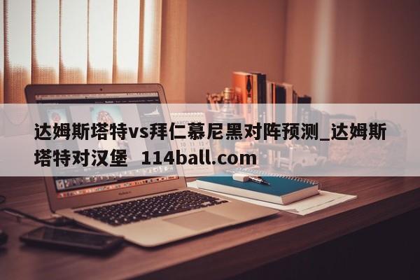 达姆斯塔特vs拜仁慕尼黑对阵预测_达姆斯塔特对汉堡  114ball.com