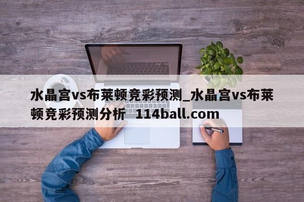 水晶宫vs布莱顿竞彩预测_水晶宫vs布莱顿竞彩预测分析  114ball.com