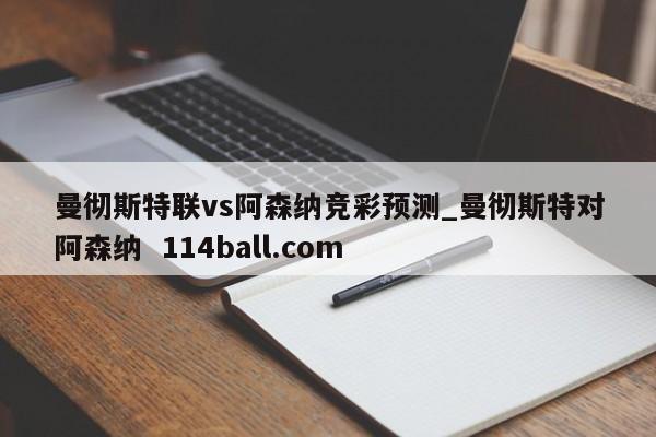 曼彻斯特联vs阿森纳竞彩预测_曼彻斯特对阿森纳  114ball.com