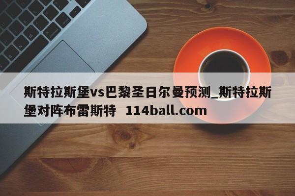 斯特拉斯堡vs巴黎圣日尔曼预测_斯特拉斯堡对阵布雷斯特  114ball.com
