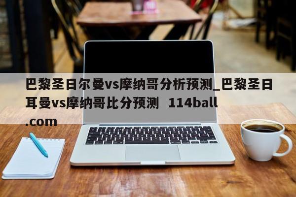 巴黎圣日尔曼vs摩纳哥分析预测_巴黎圣日耳曼vs摩纳哥比分预测  114ball.com