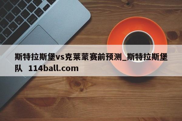 斯特拉斯堡vs克莱蒙赛前预测_斯特拉斯堡队  114ball.com