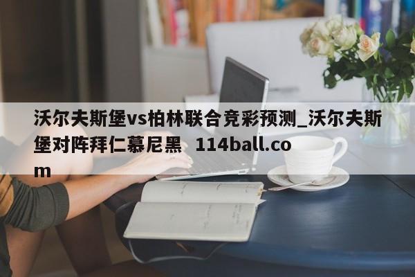 沃尔夫斯堡vs柏林联合竞彩预测_沃尔夫斯堡对阵拜仁慕尼黑  114ball.com