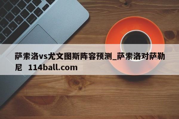 萨索洛vs尤文图斯阵容预测_萨索洛对萨勒尼  114ball.com