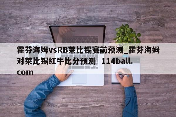 霍芬海姆vsRB莱比锡赛前预测_霍芬海姆对莱比锡红牛比分预测  114ball.com