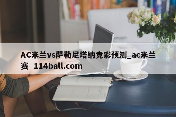 AC米兰vs萨勒尼塔纳竞彩预测_ac米兰赛  114ball.com